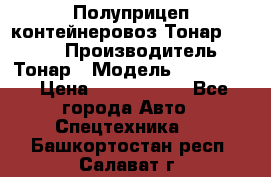 Полуприцеп контейнеровоз Тонар 974623 › Производитель ­ Тонар › Модель ­ 974 623 › Цена ­ 1 350 000 - Все города Авто » Спецтехника   . Башкортостан респ.,Салават г.